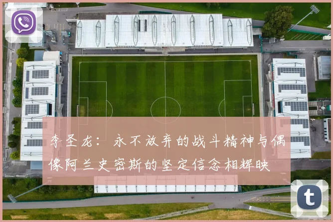 李圣龙：永不放弃的战斗精神与偶像阿兰史密斯的坚定信念相辉映