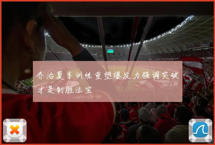 乔治夏季训练重塑爆发力强调突破才是制胜法宝