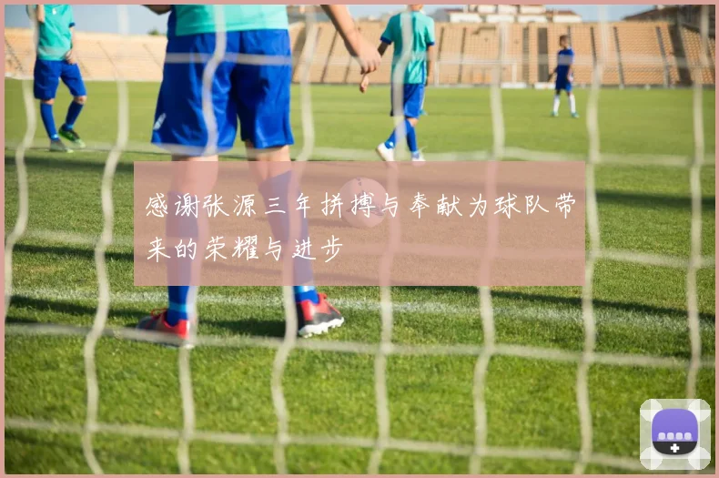 感谢张源三年拼搏与奉献为球队带来的荣耀与进步