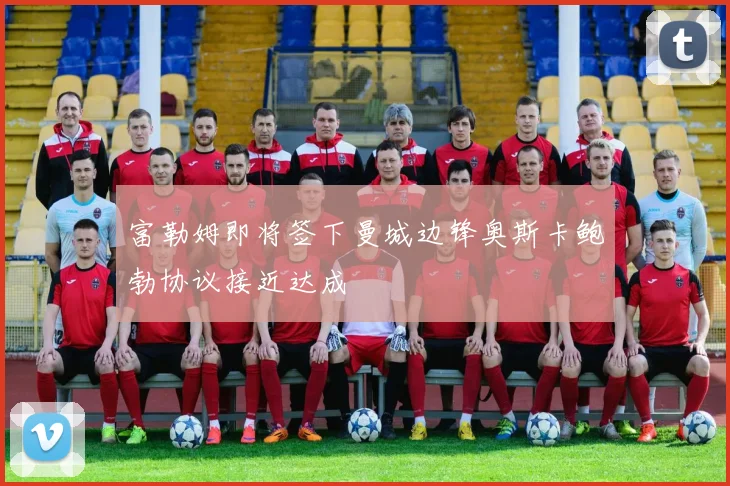 富勒姆即将签下曼城边锋奥斯卡鲍勃协议接近达成