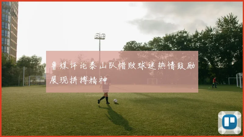 鲁媒评论泰山队惜败球迷热情鼓励展现拼搏精神