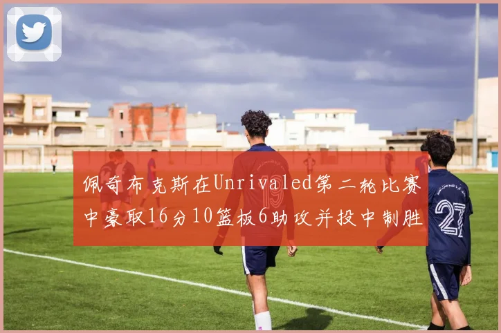 佩奇布克斯在Unrivaled第二轮比赛中豪取16分10篮板6助攻并投中制胜球