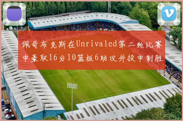 佩奇布克斯在Unrivaled第二轮比赛中豪取16分10篮板6助攻并投中制胜球