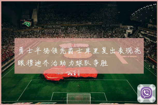 勇士半场领先爵士库里复出表现亮眼穆迪乔治助力球队争胜