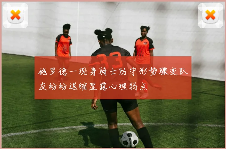 施罗德一现身骑士防守形势骤变队友纷纷退缩显露心理弱点