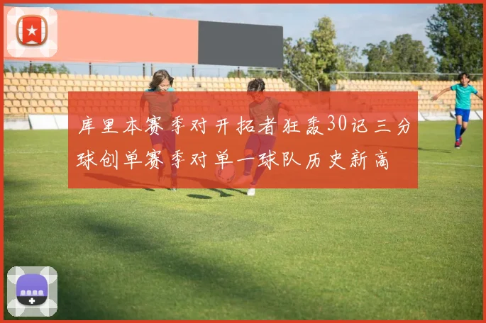 库里本赛季对开拓者狂轰30记三分球创单赛季对单一球队历史新高